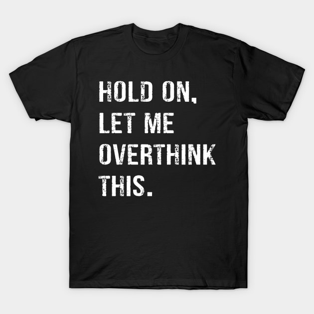 Hold On Let Me Overthink This T-shirt Funny Overthink T-shirt T-Shirt by peskybeater